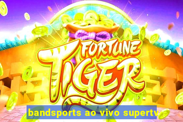 bandsports ao vivo supertv